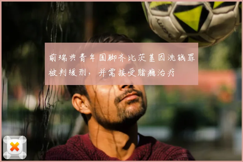 前瑞典青年国脚齐比茨基因洗钱罪被判缓刑，并需接受赌瘾治疗