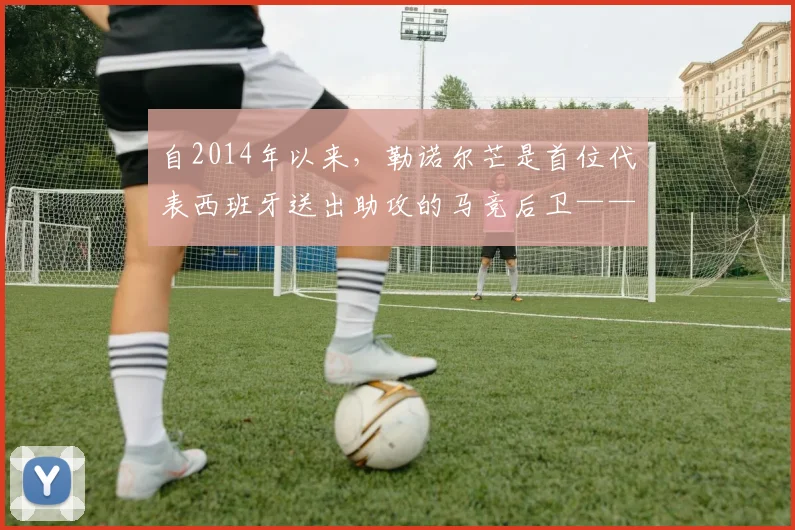 自2014年以来，勒诺尔芒是首位代表西班牙送出助攻的马竞后卫——一个改变风格的传承与品牌洞察