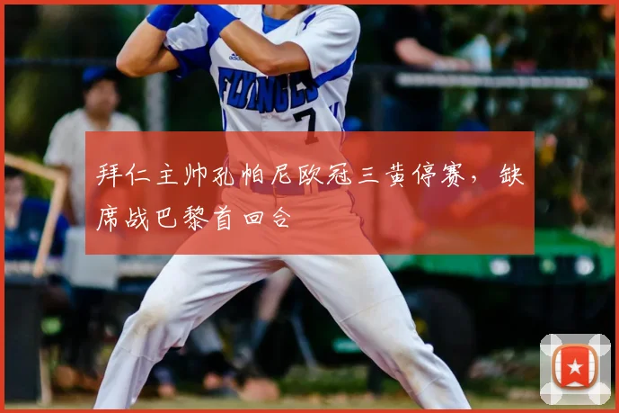 拜仁主帅孔帕尼欧冠三黄停赛，缺席战巴黎首回合