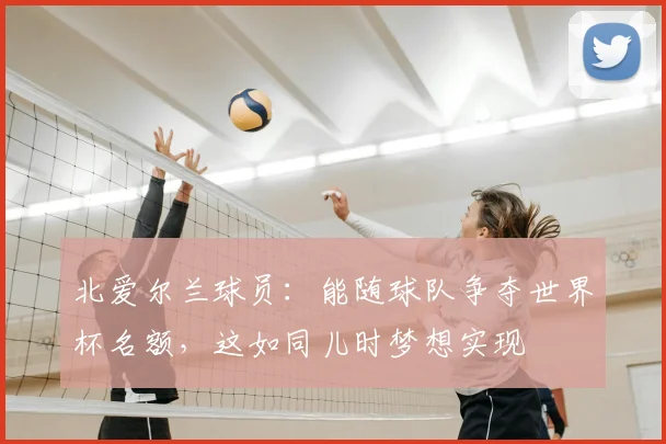 北爱尔兰球员：能随球队争夺世界杯名额，这如同儿时梦想实现