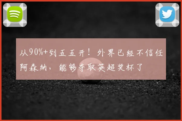 从90%+到五五开！外界已经不信任阿森纳，能够夺取英超奖杯了