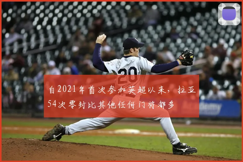 自2021年首次参加英超以来，拉亚54次零封比其他任何门将都多