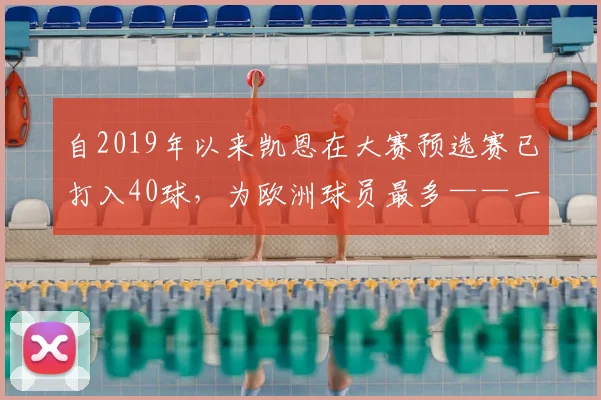 自2019年以来凯恩在大赛预选赛已打入40球，为欧洲球员最多——一个关于坚持与超越的激励之路