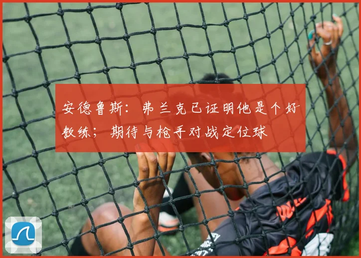 安德鲁斯：弗兰克已证明他是个好教练；期待与枪手对战定位球