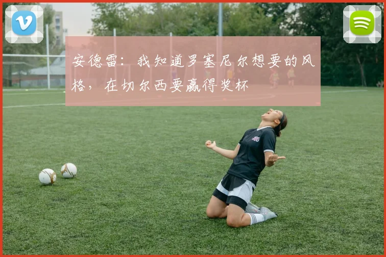 安德雷：我知道罗塞尼尔想要的风格，在切尔西要赢得奖杯