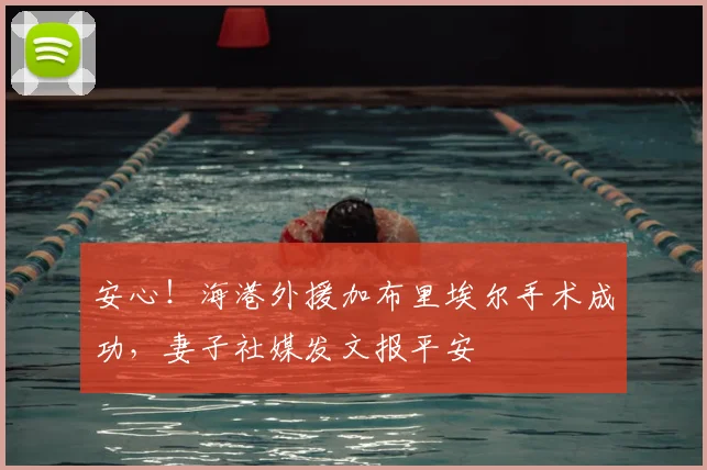 安心！海港外援加布里埃尔手术成功，妻子社媒发文报平安