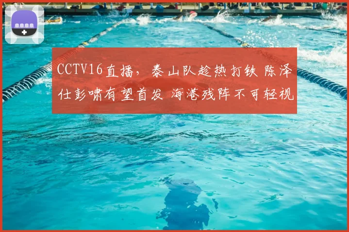 CCTV16直播，泰山队趁热打铁 陈泽仕彭啸有望首发 海港残阵不可轻视