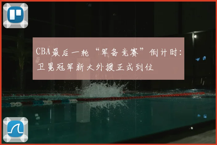 CBA最后一轮“军备竞赛”倒计时：卫冕冠军新大外援正式到位