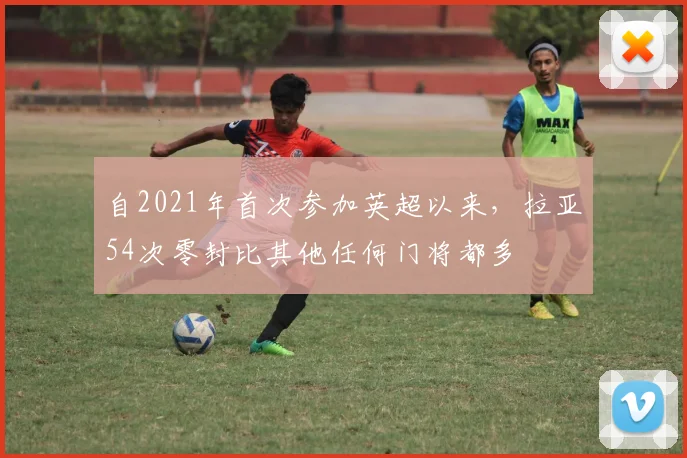 自2021年首次参加英超以来，拉亚54次零封比其他任何门将都多