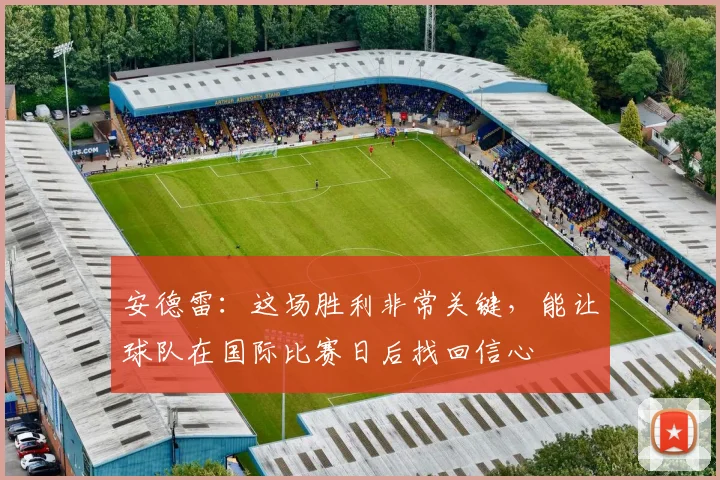 安德雷：这场胜利非常关键，能让球队在国际比赛日后找回信心