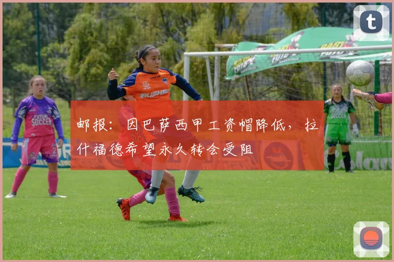 邮报：因巴萨西甲工资帽降低，拉什福德希望永久转会受阻