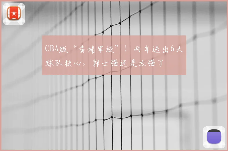 CBA版“黄埔军校”！两年送出6大球队核心，郭士强还是太强了