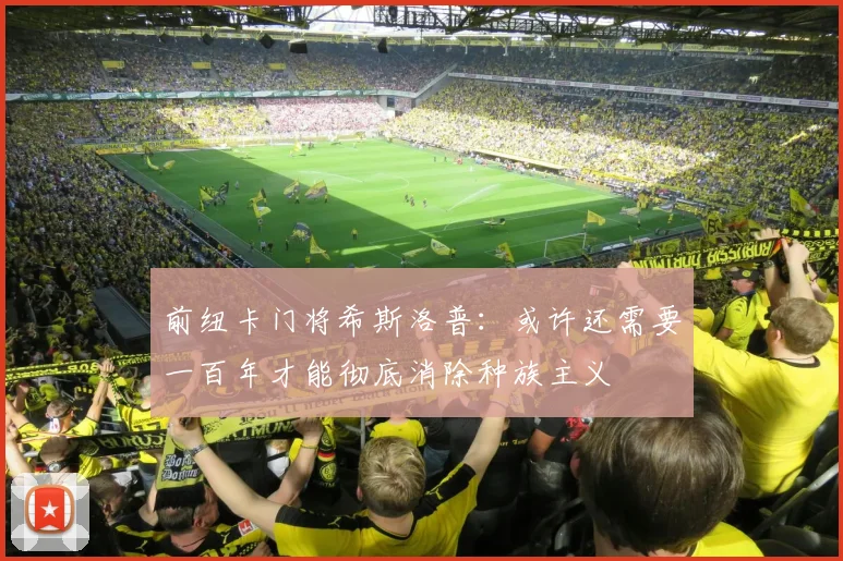 前纽卡门将希斯洛普：或许还需要一百年才能彻底消除种族主义