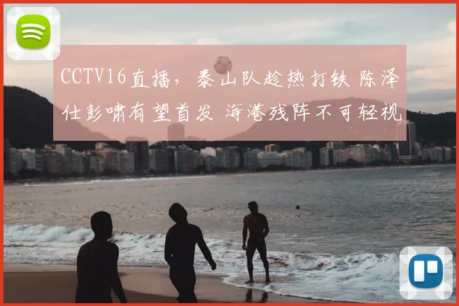 CCTV16直播，泰山队趁热打铁 陈泽仕彭啸有望首发 海港残阵不可轻视