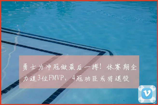 勇士为冲冠做最后一搏！休赛期全力追3位FMVP，4冠功臣或将退役