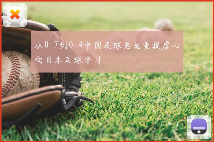 从0_7到0_4中国足球老话重提虚心向日本足球学习