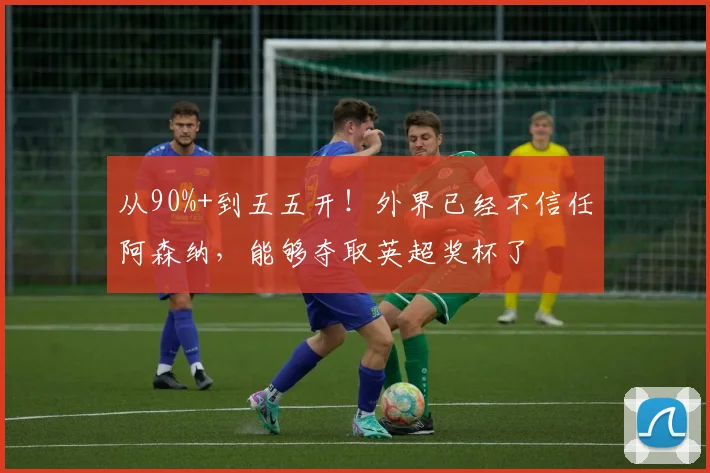 从90%+到五五开！外界已经不信任阿森纳，能够夺取英超奖杯了