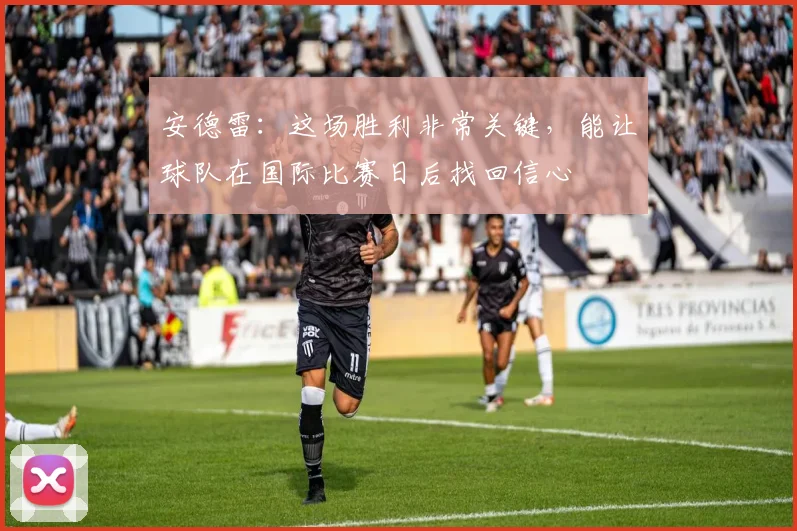 安德雷：这场胜利非常关键，能让球队在国际比赛日后找回信心