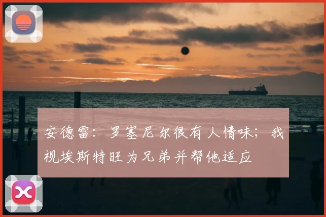 安德雷：罗塞尼尔很有人情味；我视埃斯特旺为兄弟并帮他适应