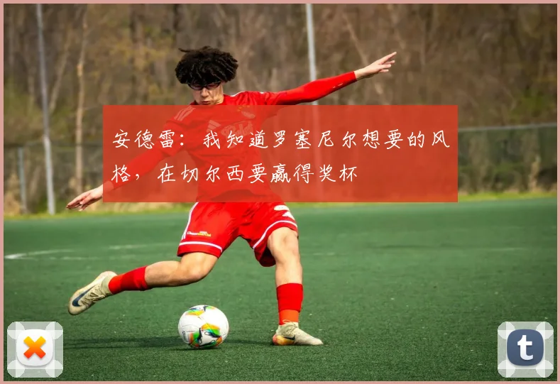 安德雷：我知道罗塞尼尔想要的风格，在切尔西要赢得奖杯